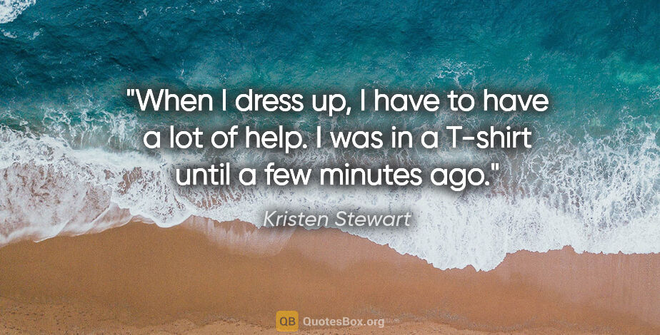 Kristen Stewart quote: "When I dress up, I have to have a lot of help. I was in a..."