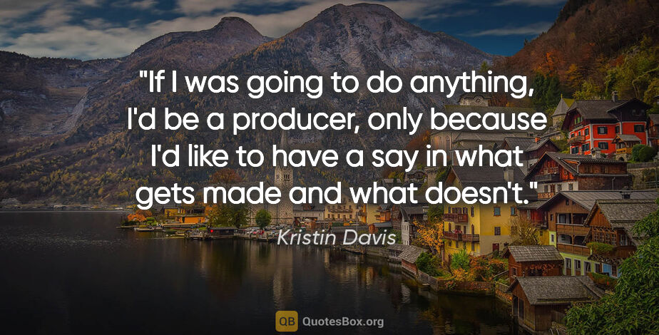 Kristin Davis quote: "If I was going to do anything, I'd be a producer, only because..."