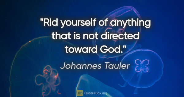 Johannes Tauler quote: "Rid yourself of anything that is not directed toward God."