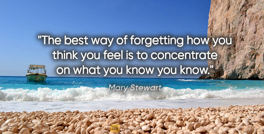 Mary Stewart quote: "The best way of forgetting how you think you feel is to..."