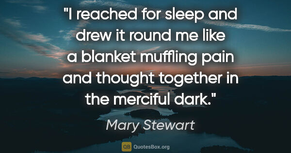 Mary Stewart quote: "I reached for sleep and drew it round me like a blanket..."