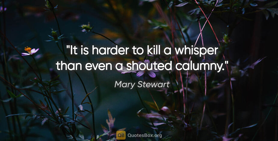 Mary Stewart quote: "It is harder to kill a whisper than even a shouted calumny."