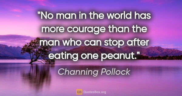 Channing Pollock quote: "No man in the world has more courage than the man who can stop..."