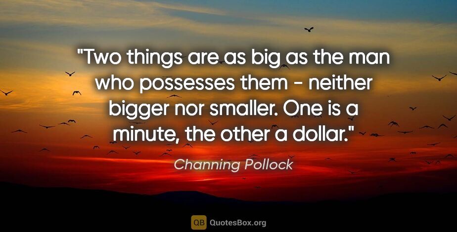 Channing Pollock quote: "Two things are as big as the man who possesses them - neither..."