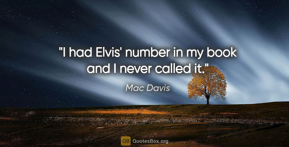 Mac Davis quote: "I had Elvis' number in my book and I never called it."