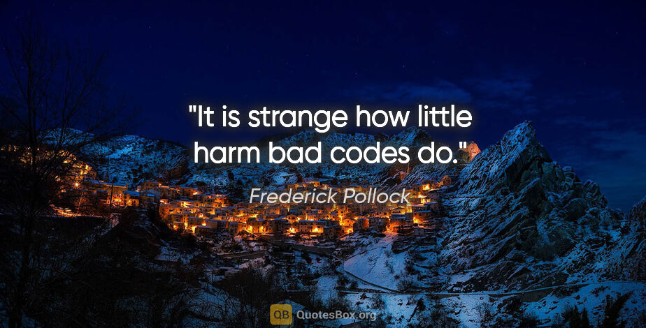 Frederick Pollock quote: "It is strange how little harm bad codes do."