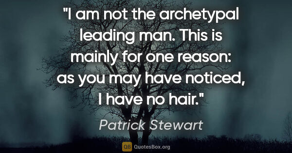 Patrick Stewart quote: "I am not the archetypal leading man. This is mainly for one..."