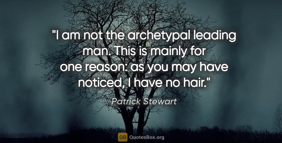 Patrick Stewart quote: "I am not the archetypal leading man. This is mainly for one..."