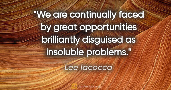 Lee Iacocca quote: "We are continually faced by great opportunities brilliantly..."