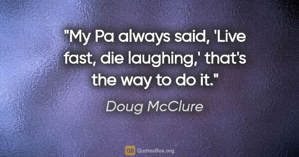 Doug McClure quote: "My Pa always said, 'Live fast, die laughing,' that's the way..."