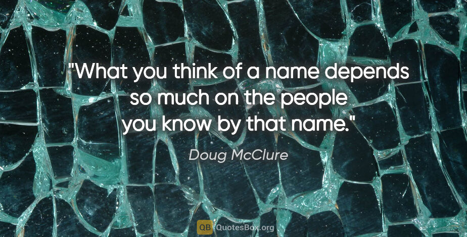 Doug McClure quote: "What you think of a name depends so much on the people you..."