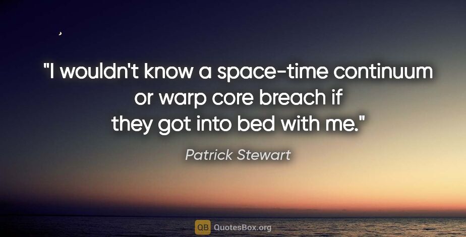 Patrick Stewart quote: "I wouldn't know a space-time continuum or warp core breach if..."