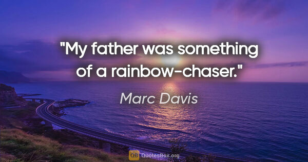 Marc Davis quote: "My father was something of a rainbow-chaser."