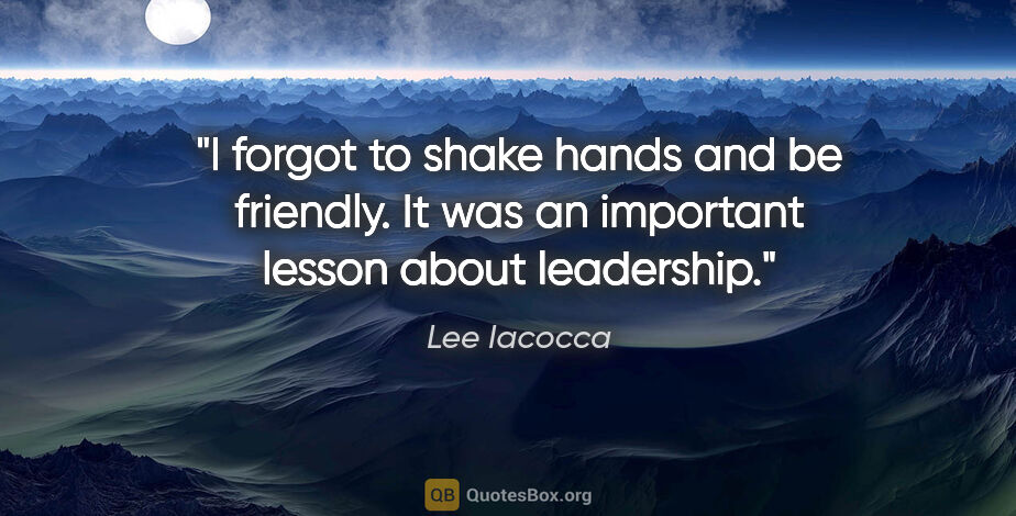 Lee Iacocca quote: "I forgot to shake hands and be friendly. It was an important..."