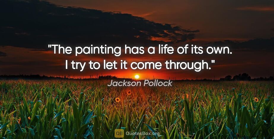 Jackson Pollock quote: "The painting has a life of its own. I try to let it come through."