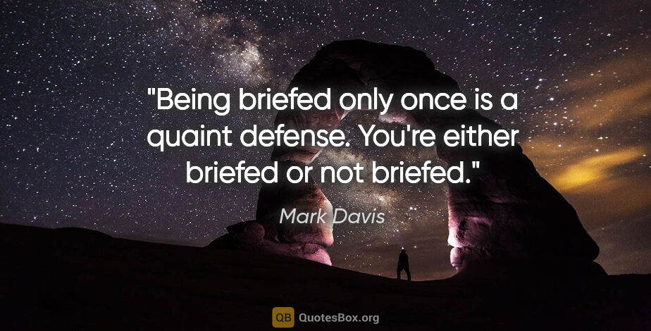Mark Davis quote: "Being briefed only once is a quaint defense. You're either..."