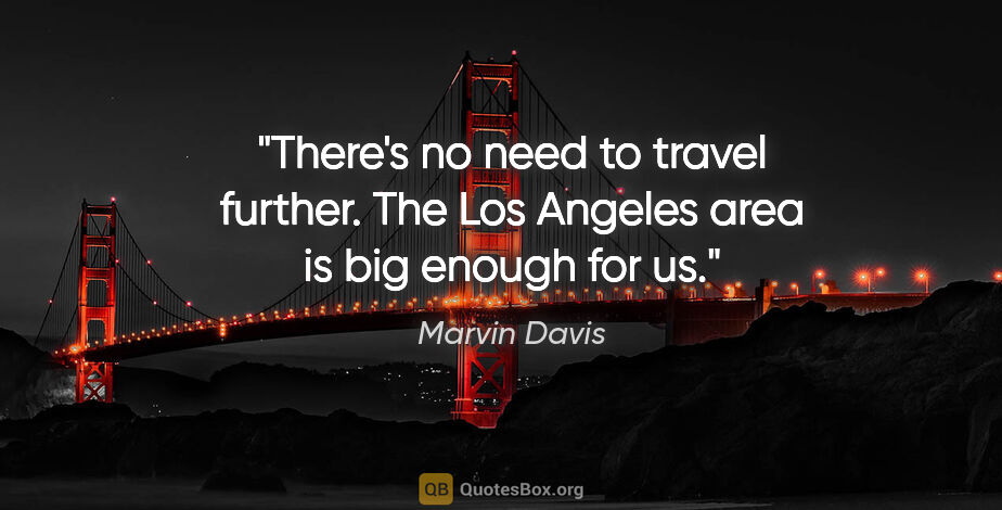 Marvin Davis quote: "There's no need to travel further. The Los Angeles area is big..."