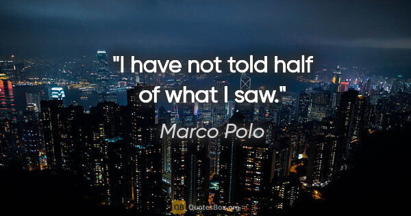 Marco Polo quote: "I have not told half of what I saw."