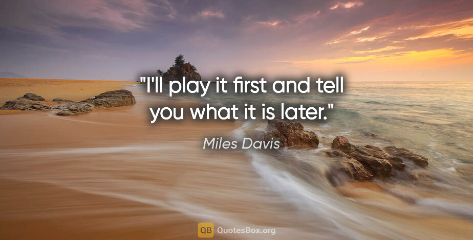 Miles Davis quote: "I'll play it first and tell you what it is later."