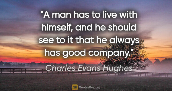 Charles Evans Hughes quote: "A man has to live with himself, and he should see to it that..."