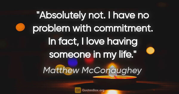 Matthew McConaughey quote: "Absolutely not. I have no problem with commitment. In fact, I..."