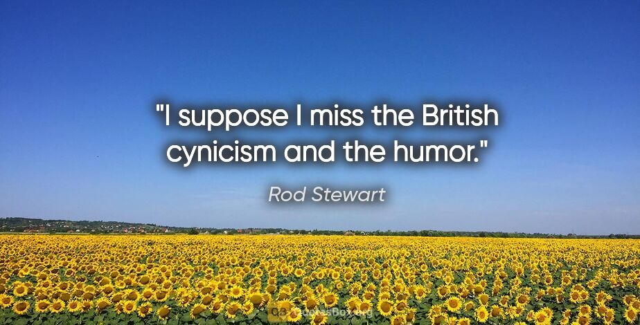 Rod Stewart quote: "I suppose I miss the British cynicism and the humor."