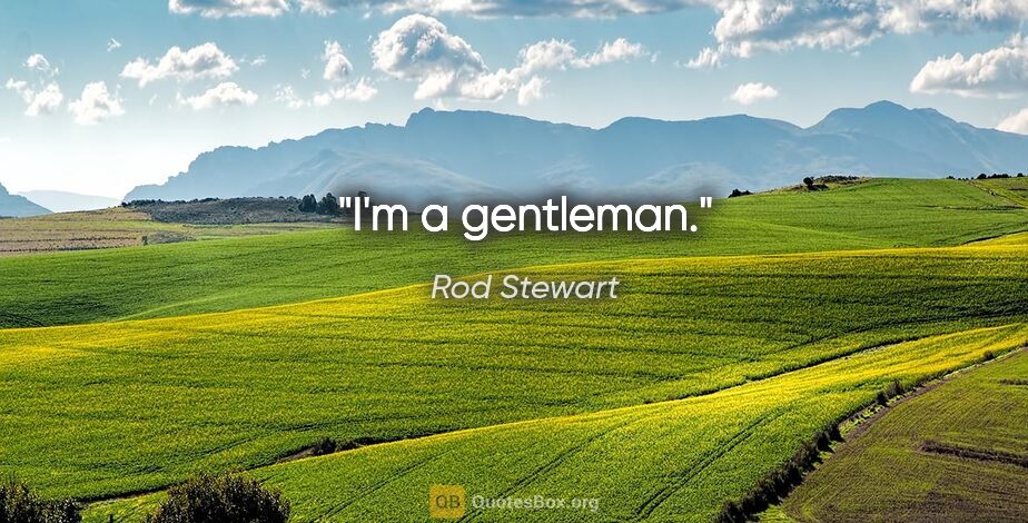 Rod Stewart quote: "I'm a gentleman."