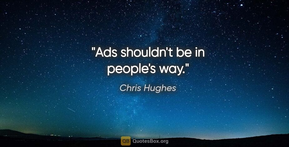 Chris Hughes quote: "Ads shouldn't be in people's way."