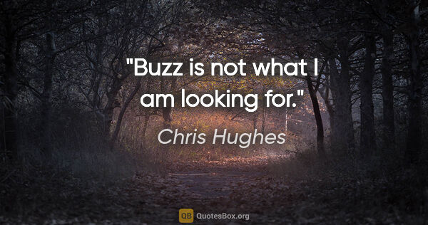 Chris Hughes quote: "Buzz is not what I am looking for."