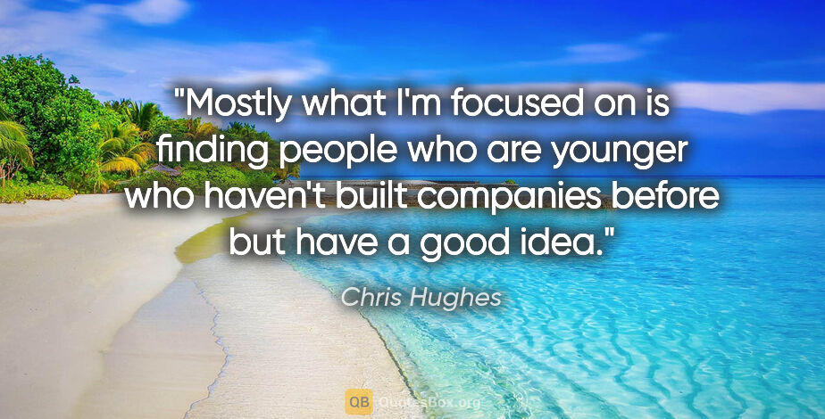 Chris Hughes quote: "Mostly what I'm focused on is finding people who are younger..."