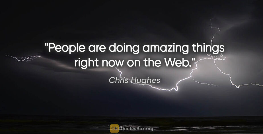 Chris Hughes quote: "People are doing amazing things right now on the Web."