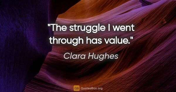 Clara Hughes quote: "The struggle I went through has value."