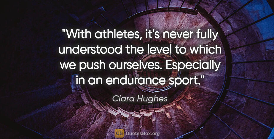 Clara Hughes quote: "With athletes, it's never fully understood the level to which..."