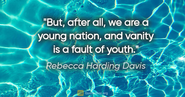 Rebecca Harding Davis quote: "But, after all, we are a young nation, and vanity is a fault..."