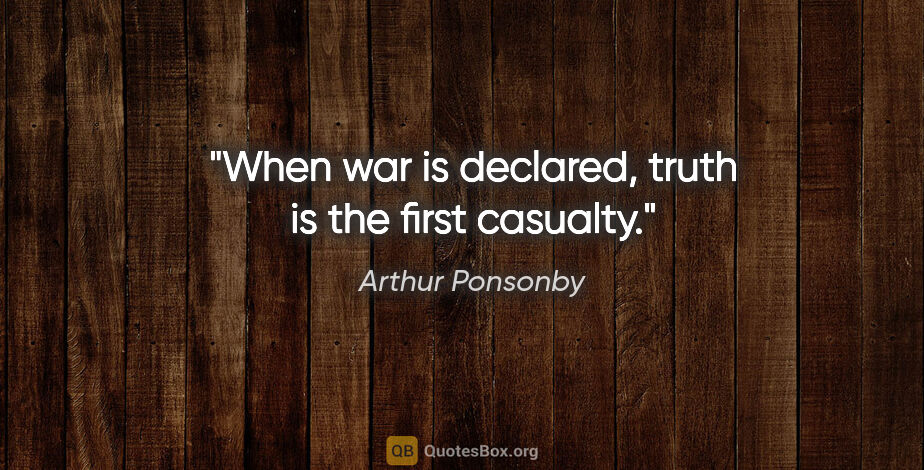 Arthur Ponsonby quote: "When war is declared, truth is the first casualty."