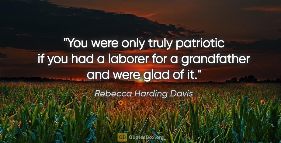 Rebecca Harding Davis quote: "You were only truly patriotic if you had a laborer for a..."