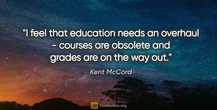 Kent McCord quote: "I feel that education needs an overhaul - courses are obsolete..."