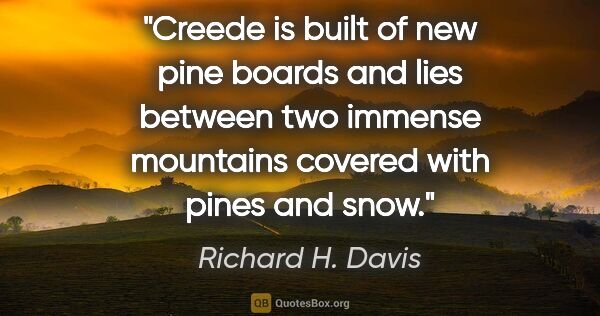 Richard H. Davis quote: "Creede is built of new pine boards and lies between two..."