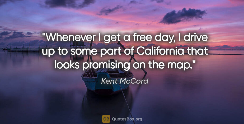 Kent McCord quote: "Whenever I get a free day, I drive up to some part of..."