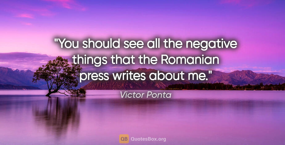 Victor Ponta quote: "You should see all the negative things that the Romanian press..."