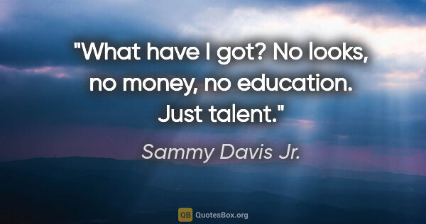 Sammy Davis Jr. quote: "What have I got? No looks, no money, no education. Just talent."