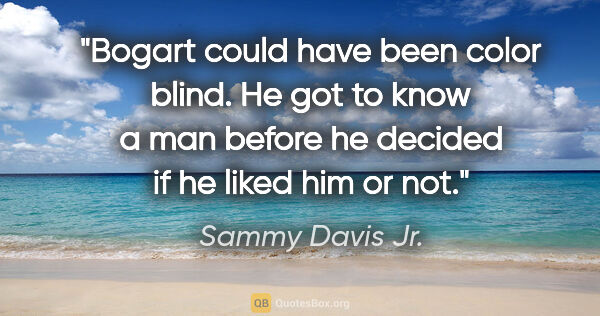 Sammy Davis Jr. quote: "Bogart could have been color blind. He got to know a man..."