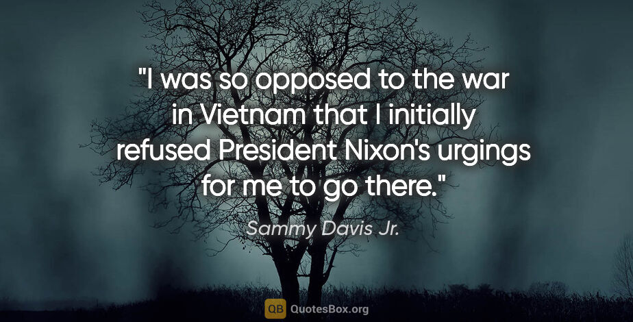 Sammy Davis Jr. quote: "I was so opposed to the war in Vietnam that I initially..."