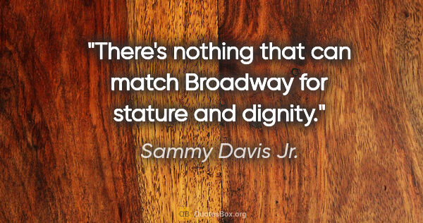 Sammy Davis Jr. quote: "There's nothing that can match Broadway for stature and dignity."