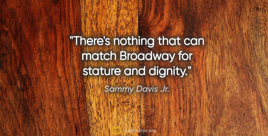 Sammy Davis Jr. quote: "There's nothing that can match Broadway for stature and dignity."