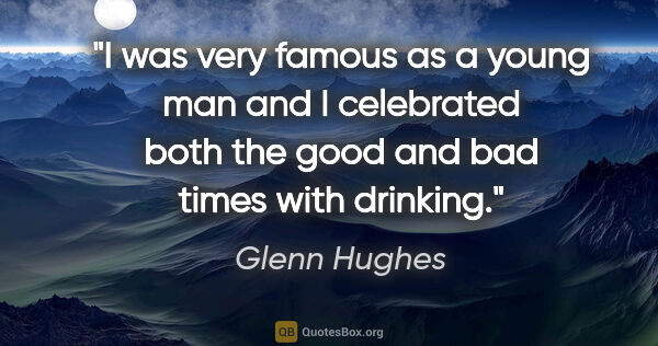 Glenn Hughes quote: "I was very famous as a young man and I celebrated both the..."