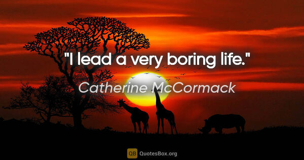 Catherine McCormack quote: "I lead a very boring life."