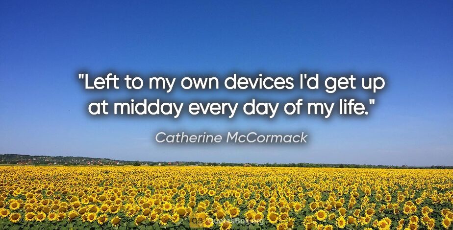 Catherine McCormack quote: "Left to my own devices I'd get up at midday every day of my life."