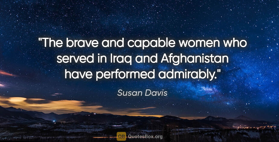 Susan Davis quote: "The brave and capable women who served in Iraq and Afghanistan..."