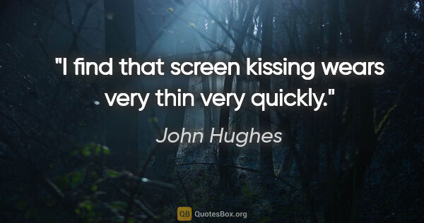 John Hughes quote: "I find that screen kissing wears very thin very quickly."